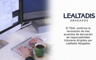 El TEAC confirma la revocación de tres acuerdos de derivación de responsabilidad tributaria dirigidos por Lealtadis Abogados